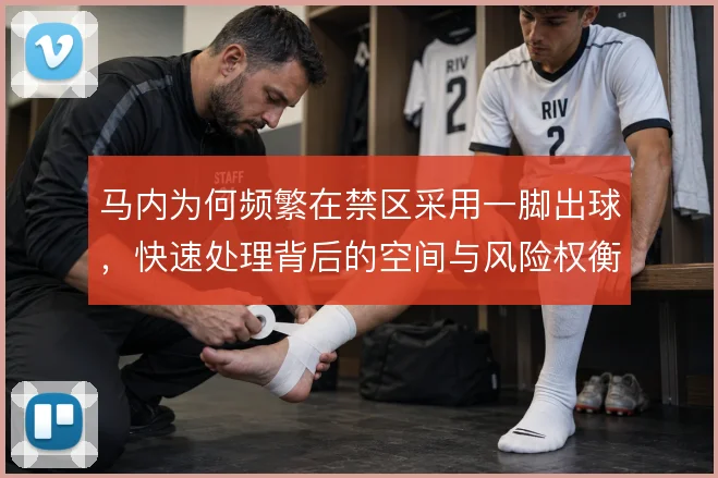 马内为何频繁在禁区采用一脚出球，快速处理背后的空间与风险权衡