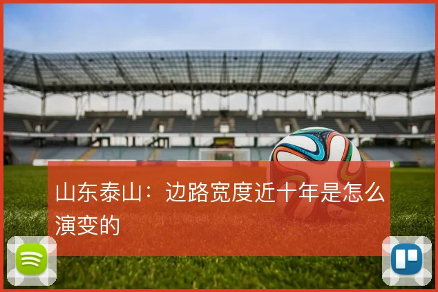 山东泰山:边路宽度近十年是怎么演变的
