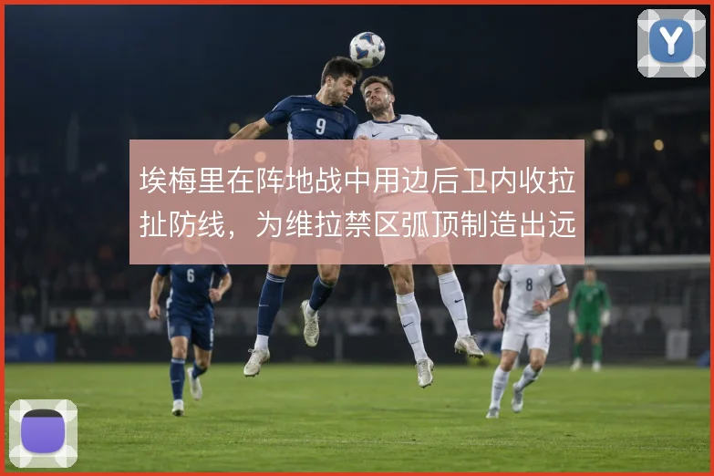 埃梅里在阵地战中用边后卫内收拉扯防线,为维拉禁区弧顶制造出远射窗口