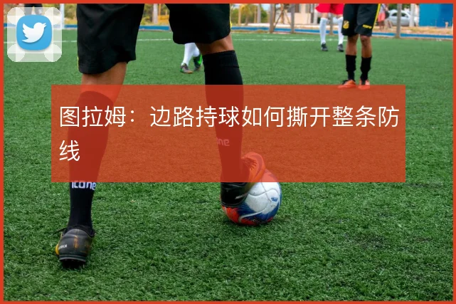 图拉姆：边路持球如何撕开整条防线