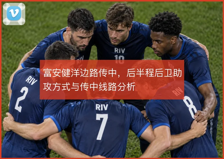 富安健洋边路传中，后半程后卫助攻方式与传中线路分析