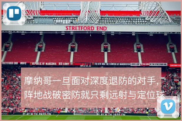 摩纳哥一旦面对深度退防的对手，阵地战破密防就只剩远射与定位球