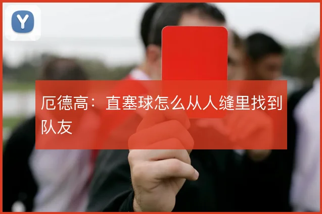 厄德高：直塞球怎么从人缝里找到队友