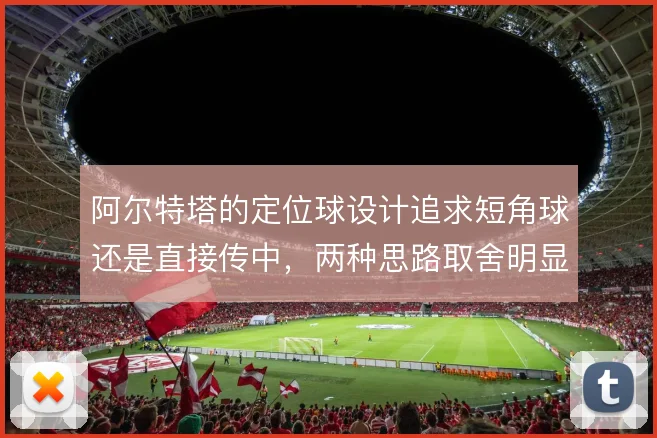 阿尔特塔的定位球设计追求短角球还是直接传中，两种思路取舍明显
