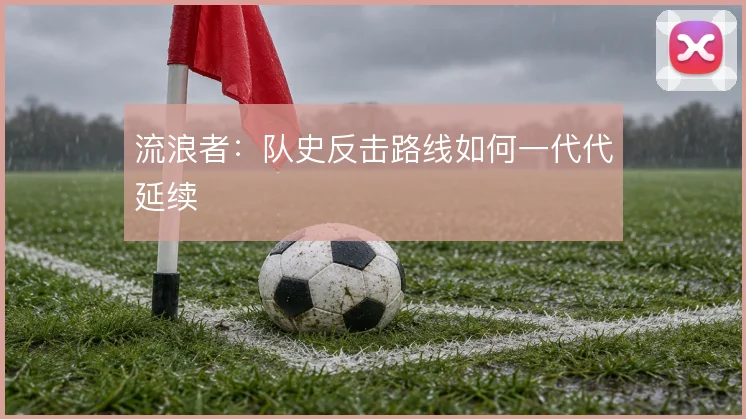 流浪者:队史反击路线如何一代代延续