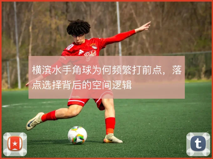 横滨水手角球为何频繁打前点,落点选择背后的空间逻辑