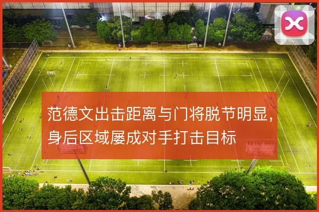 范德文出击距离与门将脱节明显,身后区域屡成对手打击目标