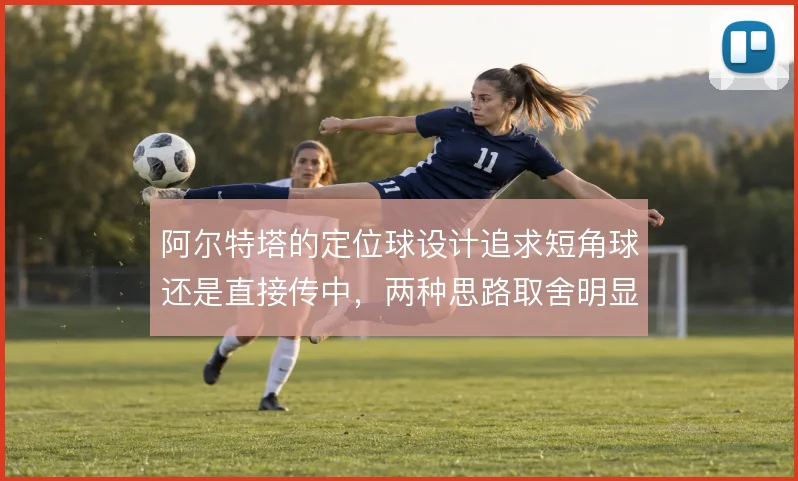 阿尔特塔的定位球设计追求短角球还是直接传中，两种思路取舍明显