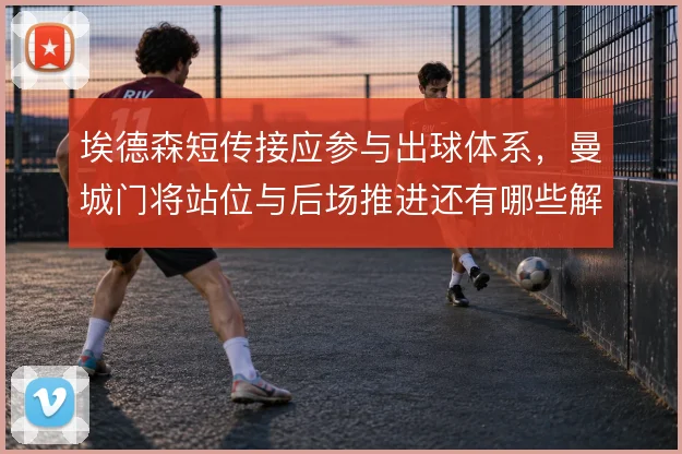 埃德森短传接应参与出球体系,曼城门将站位与后场推进还有哪些解法