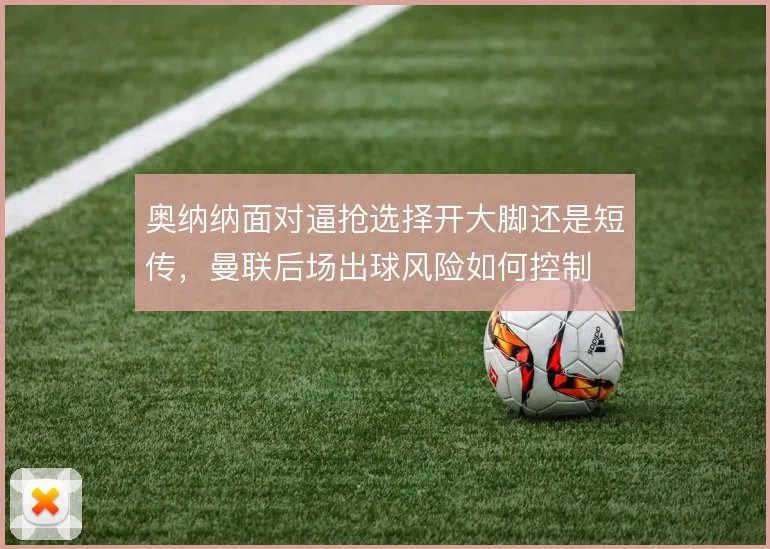 奥纳纳面对逼抢选择开大脚还是短传，曼联后场出球风险如何控制