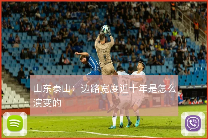 山东泰山:边路宽度近十年是怎么演变的