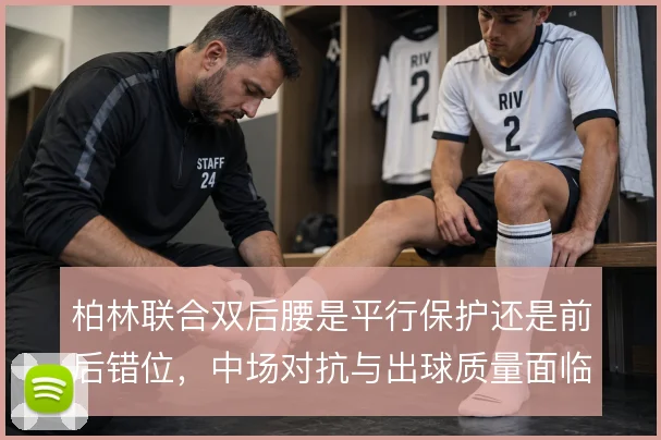 柏林联合双后腰是平行保护还是前后错位,中场对抗与出球质量面临取舍