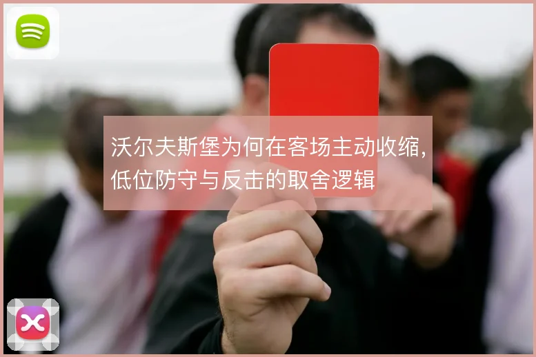 沃尔夫斯堡为何在客场主动收缩,低位防守与反击的取舍逻辑