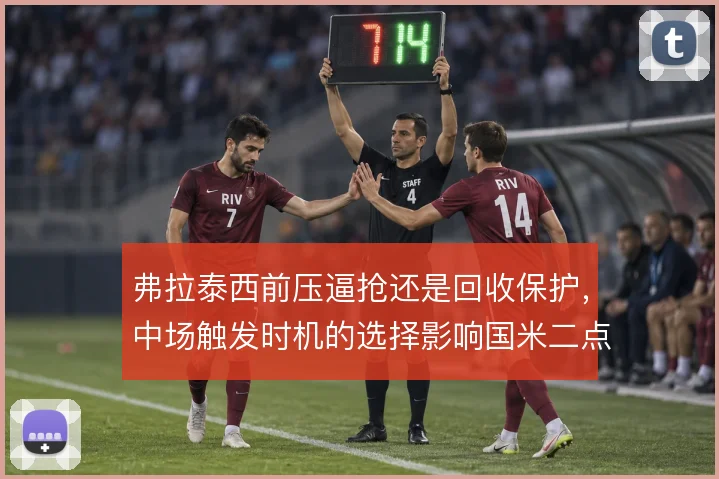 弗拉泰西前压逼抢还是回收保护，中场触发时机的选择影响国米二点球争夺