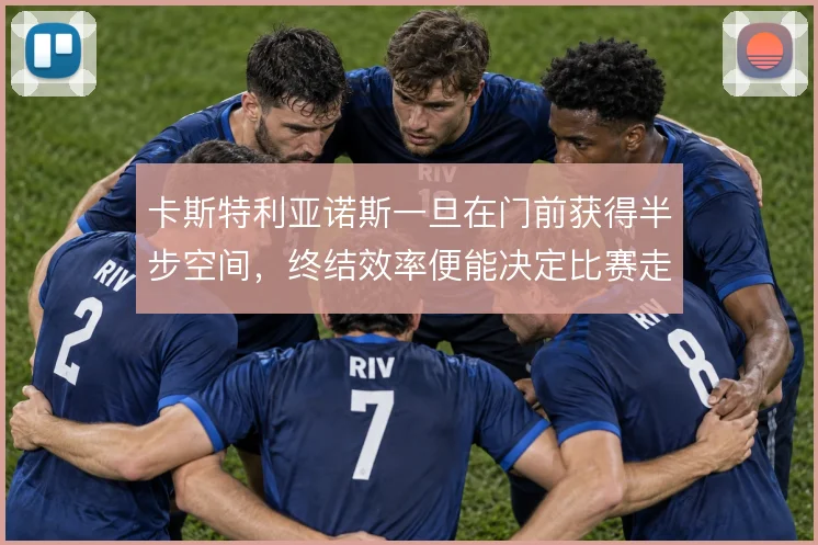 卡斯特利亚诺斯一旦在门前获得半步空间，终结效率便能决定比赛走向