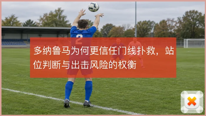 多纳鲁马为何更信任门线扑救,站位判断与出击风险的权衡