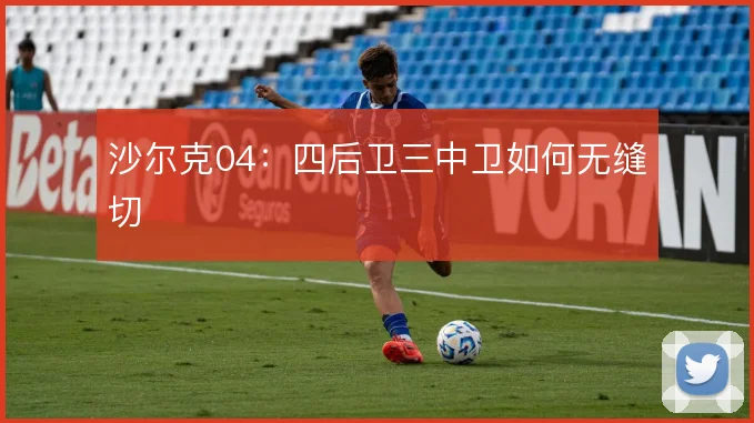 沙尔克04：四后卫三中卫如何无缝切