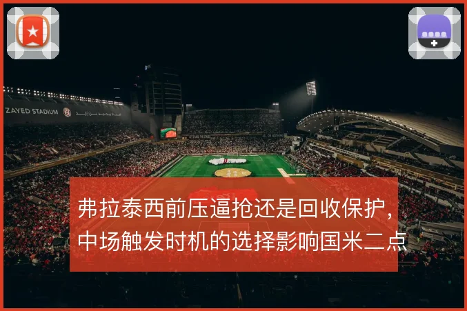 弗拉泰西前压逼抢还是回收保护，中场触发时机的选择影响国米二点球争夺