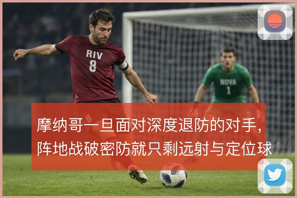 摩纳哥一旦面对深度退防的对手，阵地战破密防就只剩远射与定位球