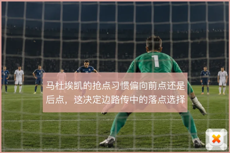 马杜埃凯的抢点习惯偏向前点还是后点,这决定边路传中的落点选择