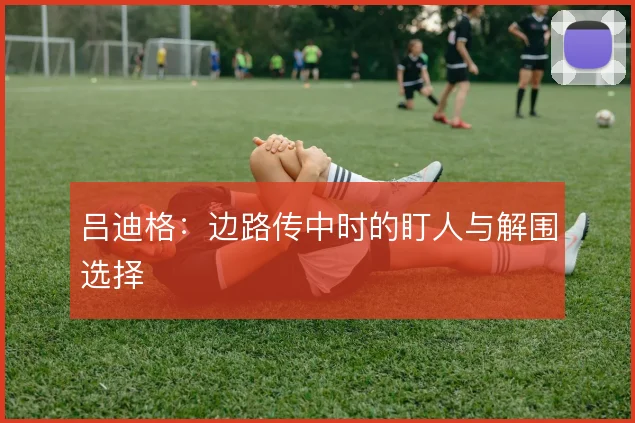 吕迪格：边路传中时的盯人与解围选择