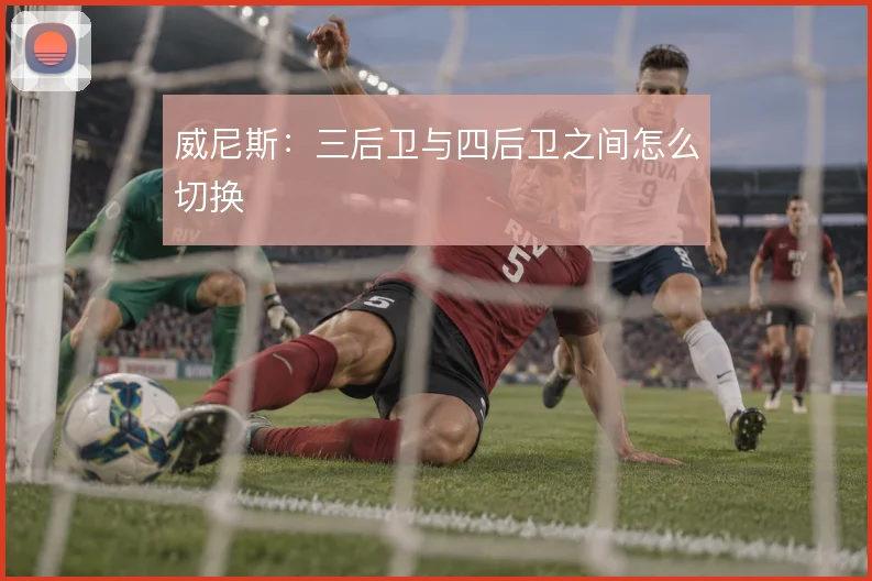 威尼斯:三后卫与四后卫之间怎么切换