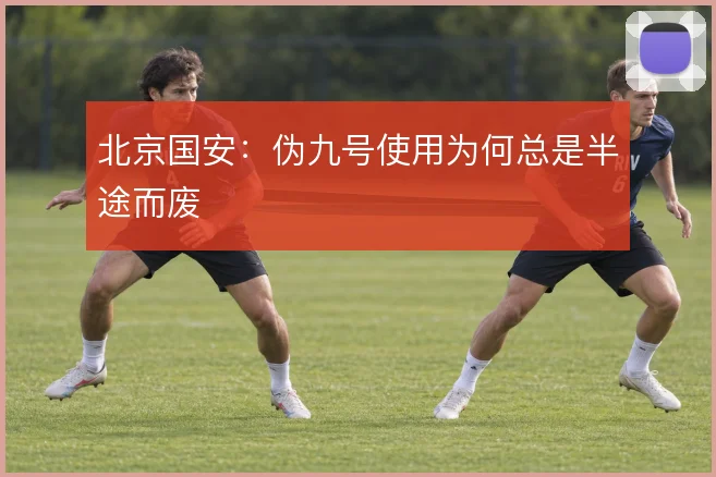 北京国安:伪九号使用为何总是半途而废