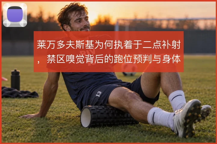 莱万多夫斯基为何执着于二点补射,禁区嗅觉背后的跑位预判与身体分工