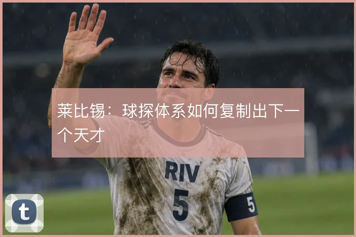 莱比锡：球探体系如何复制出下一个天才