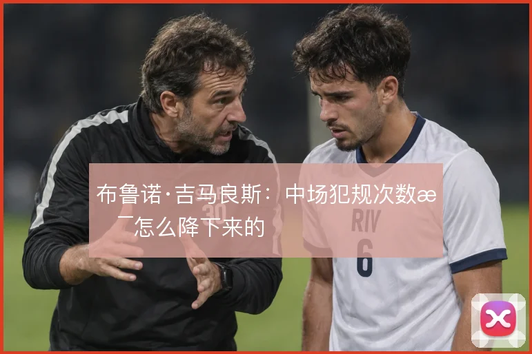 布鲁诺·吉马良斯：中场犯规次数是怎么降下来的