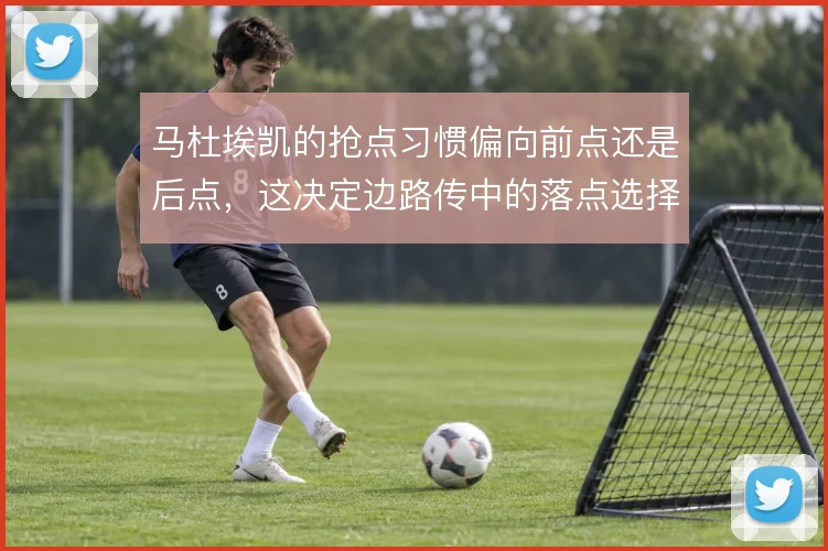 马杜埃凯的抢点习惯偏向前点还是后点,这决定边路传中的落点选择