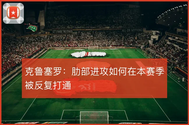 克鲁塞罗：肋部进攻如何在本赛季被反复打通