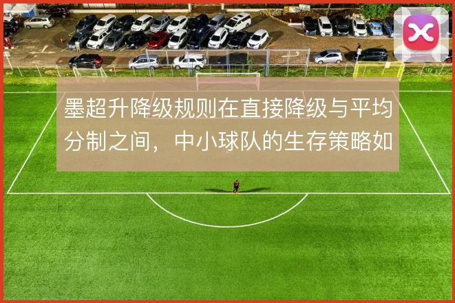 墨超升降级规则在直接降级与平均分制之间，中小球队的生存策略如何取舍