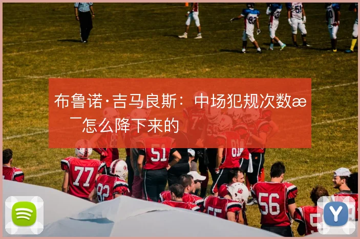 布鲁诺·吉马良斯:中场犯规次数是怎么降下来的