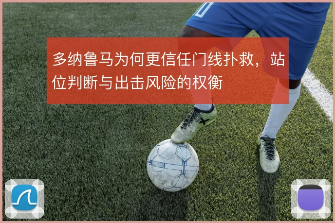 多纳鲁马为何更信任门线扑救,站位判断与出击风险的权衡
