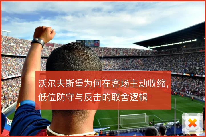 沃尔夫斯堡为何在客场主动收缩,低位防守与反击的取舍逻辑