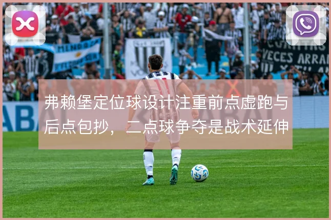 弗赖堡定位球设计注重前点虚跑与后点包抄，二点球争夺是战术延伸