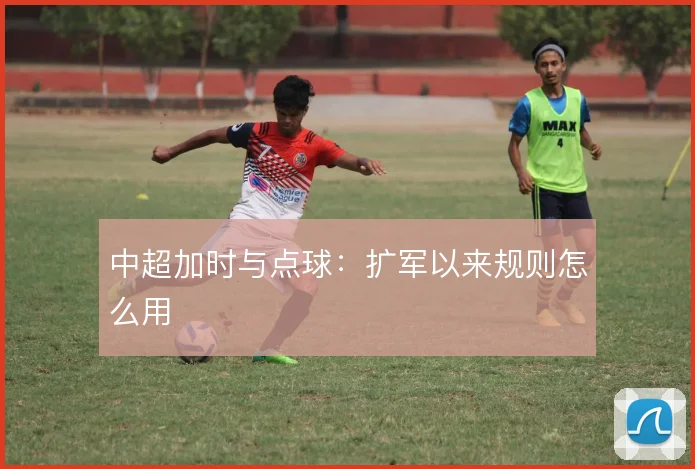 中超加时与点球:扩军以来规则怎么用