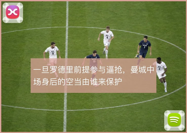 一旦罗德里前提参与逼抢，曼城中场身后的空当由谁来保护