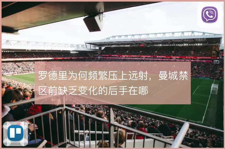 罗德里为何频繁压上远射，曼城禁区前缺乏变化的后手在哪